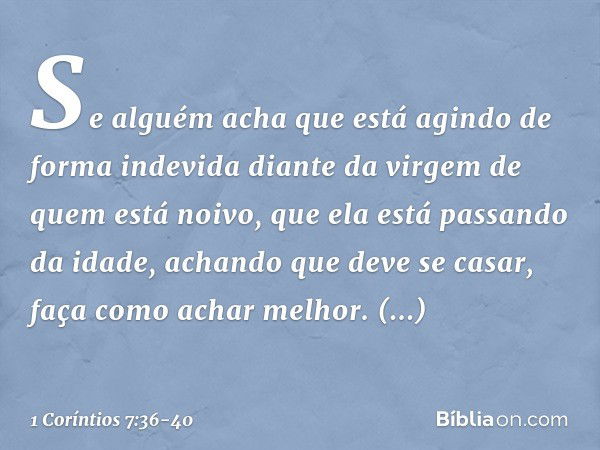 Se alguém acha que está agindo de forma indevida diante da virgem de quem está noivo, que ela está passando da idade, achando que deve se casar, faça como achar