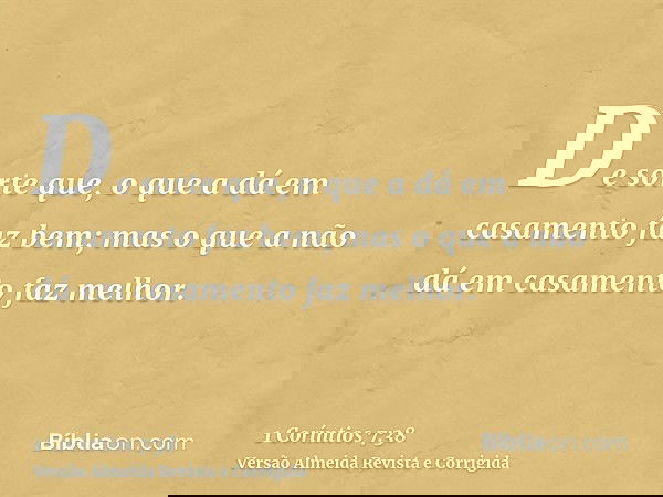 De sorte que, o que a dá em casamento faz bem; mas o que a não dá em casamento faz melhor.