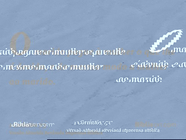 O marido pague à mulher o que lhe é devido, e do mesmo modo a mulher ao marido.