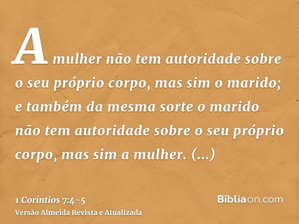 A mulher não tem autoridade sobre o seu próprio corpo, mas sim o marido; e também da mesma sorte o marido não tem autoridade sobre o seu próprio corpo, mas sim 