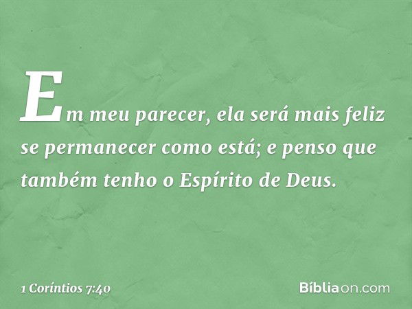 Em meu parecer, ela será mais feliz se permanecer como está; e penso que também tenho o Espírito de Deus. -- 1 Coríntios 7:40