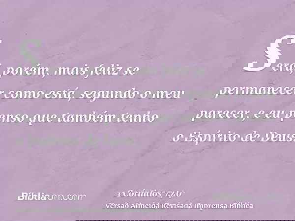 Será, porém, mais feliz se permanecer como está, segundo o meu parecer, e eu penso que também tenho o Espírito de Deus.