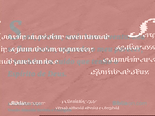 Será, porém, mais bem-aventurada se ficar assim, segundo o meu parecer, e também eu cuido que tenho o Espírito de Deus.
