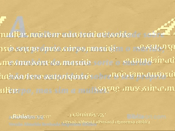 A mulher não tem autoridade sobre o seu próprio corpo, mas sim o marido; e também da mesma sorte o marido não tem autoridade sobre o seu próprio corpo, mas sim