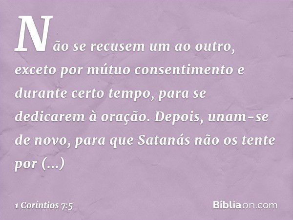 Não se recusem um ao outro, exceto por mútuo consentimento e durante certo tempo, para se dedicarem à oração. Depois, unam-se de novo, para que Satanás não os t