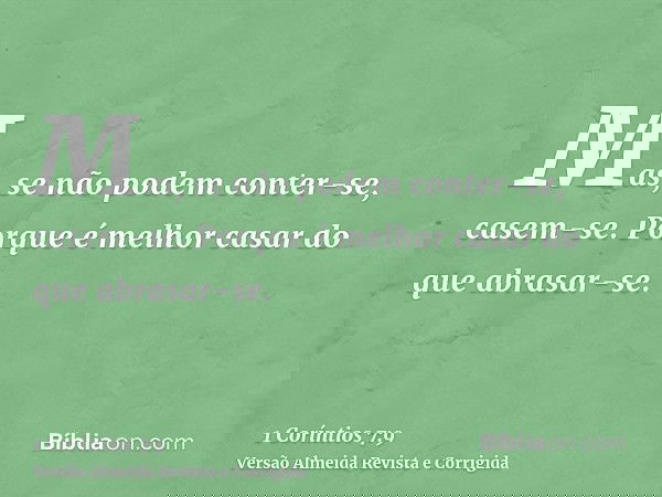 Mas, se não podem conter-se, casem-se. Porque é melhor casar do que abrasar-se.