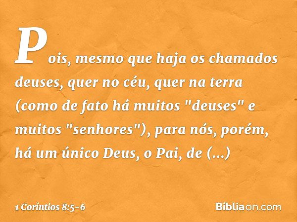 Pois, mesmo que haja os chamados deuses, quer no céu, quer na terra (como de fato há muitos "deuses" e muitos "senhores"), para nós, porém, há um único Deus, o 