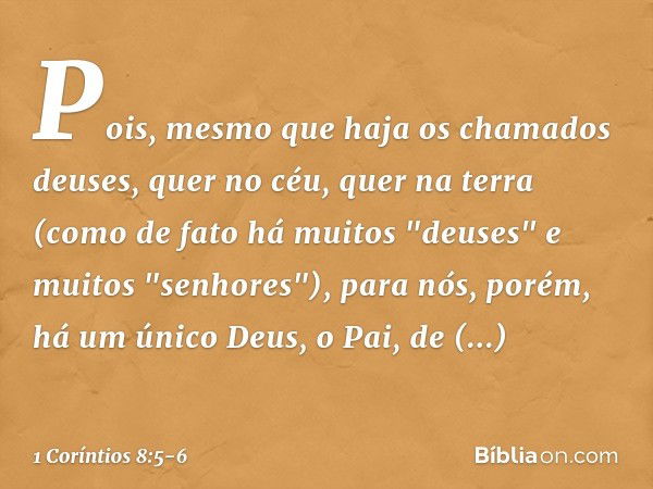 Pois, mesmo que haja os chamados deuses, quer no céu, quer na terra (como de fato há muitos "deuses" e muitos "senhores"), para nós, porém, há um único Deus, o 