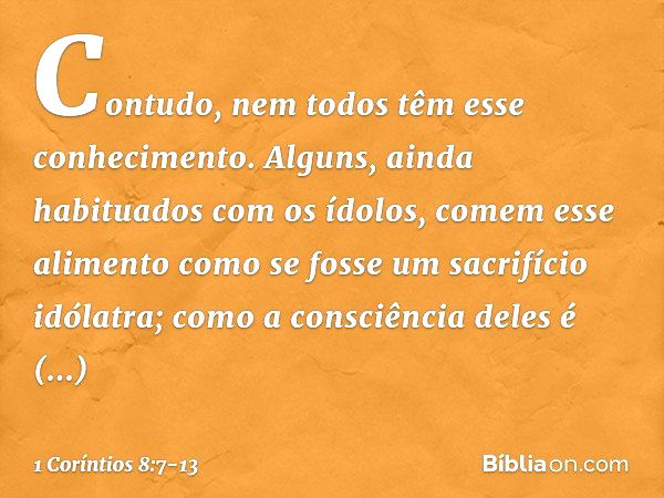 Contudo, nem todos têm esse conhecimento. Alguns, ainda habituados com os ídolos, comem esse alimento como se fosse um sacrifício idólatra; como a consciência d