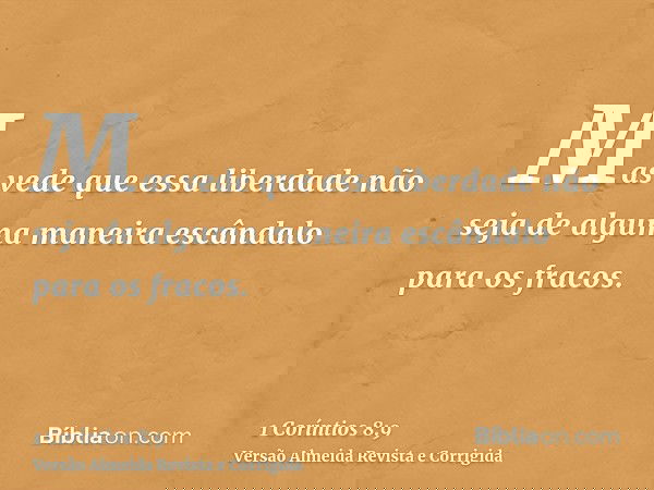 Mas vede que essa liberdade não seja de alguma maneira escândalo para os fracos.