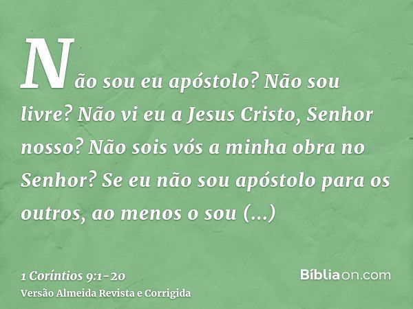 Não sou eu apóstolo? Não sou livre? Não vi eu a Jesus Cristo, Senhor nosso? Não sois vós a minha obra no Senhor?Se eu não sou apóstolo para os outros, ao menos 