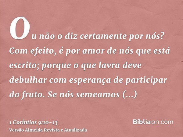 Ou não o diz certamente por nós? Com efeito, é por amor de nós que está escrito; porque o que lavra deve debulhar com esperança de participar do fruto.Se nós se