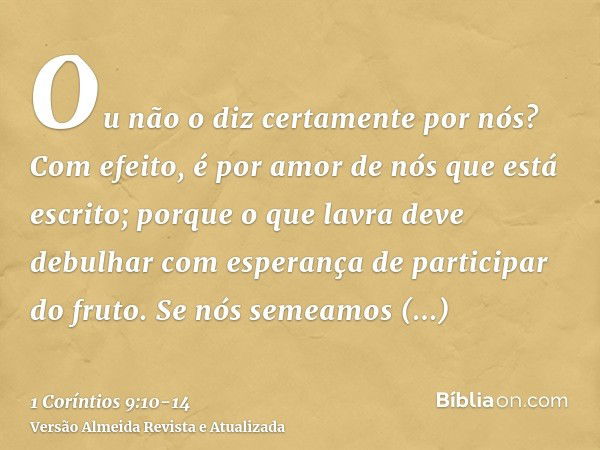 Ou não o diz certamente por nós? Com efeito, é por amor de nós que está escrito; porque o que lavra deve debulhar com esperança de participar do fruto.Se nós se