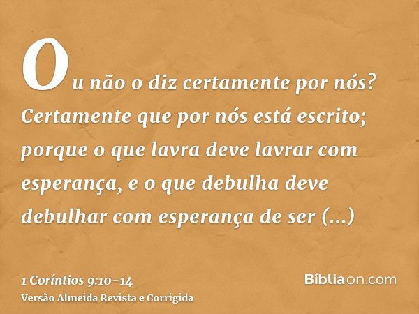 Ou não o diz certamente por nós? Certamente que por nós está escrito; porque o que lavra deve lavrar com esperança, e o que debulha deve debulhar com esperança 