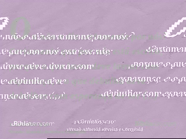 Ou não o diz certamente por nós? Certamente que por nós está escrito; porque o que lavra deve lavrar com esperança, e o que debulha deve debulhar com esperança