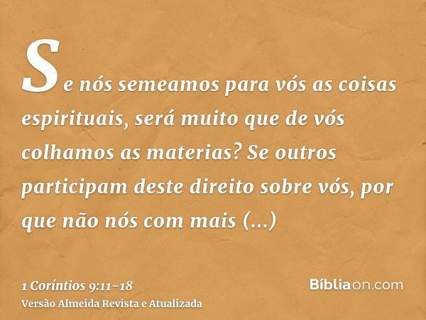 Se nós semeamos para vós as coisas espirituais, será muito que de vós colhamos as materias?Se outros participam deste direito sobre vós, por que não nós com mai