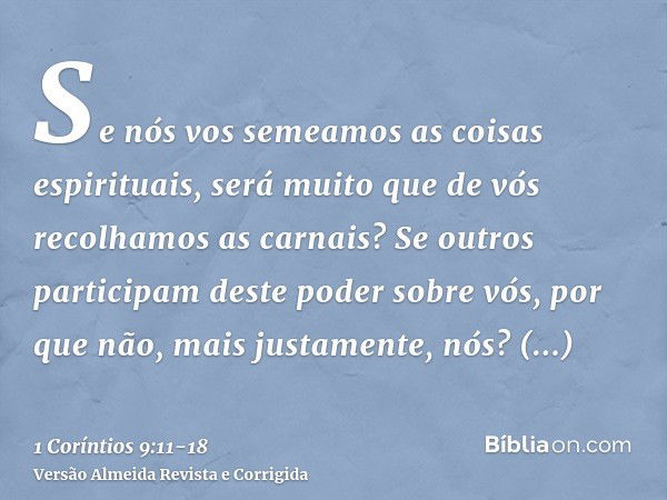 Se nós vos semeamos as coisas espirituais, será muito que de vós recolhamos as carnais?Se outros participam deste poder sobre vós, por que não, mais justamente,