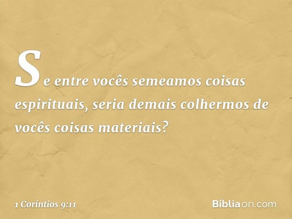 Se entre vocês semeamos coisas espirituais, seria demais colhermos de vocês coisas materiais? -- 1 Coríntios 9:11