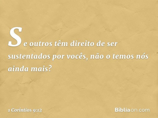 Se outros têm direito de ser sustentados por vocês, não o temos nós ainda mais? -- 1 Coríntios 9:12