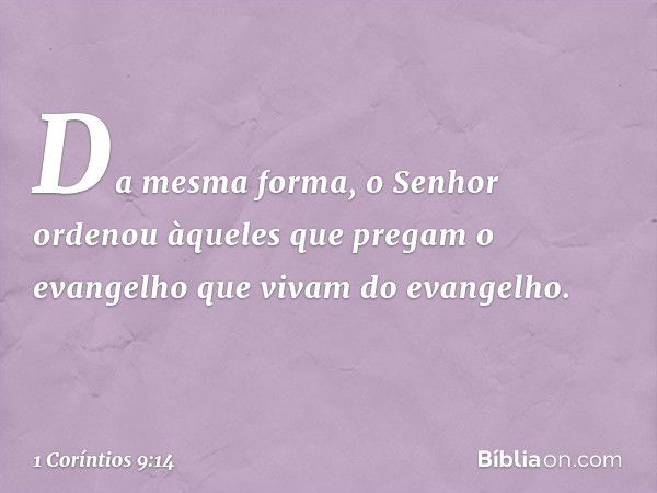 Da mesma forma, o Senhor ordenou àqueles que pregam o evangelho que vivam do evangelho. -- 1 Coríntios 9:14