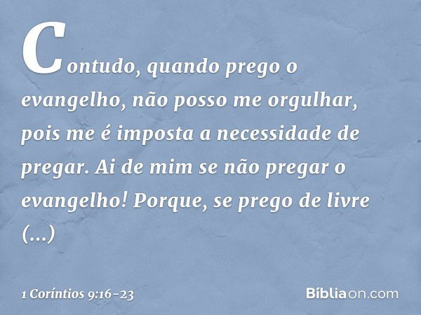 Contudo, quando prego o evangelho, não posso me orgulhar, pois me é imposta a necessidade de pregar. Ai de mim se não pregar o evangelho! Porque, se prego de li