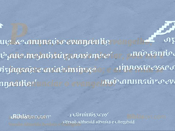 Porque, se anuncio o evangelho, não tenho de que me gloriar, pois me é imposta essa obrigação; e ai de mim se não anunciar o evangelho!