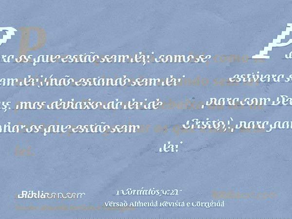 Para os que estão sem lei, como se estivera sem lei (não estando sem lei para com Deus, mas debaixo da lei de Cristo), para ganhar os que estão sem lei.
