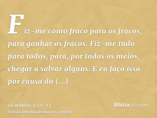 Fiz-me como fraco para os fracos, para ganhar os fracos. Fiz-me tudo para todos, para, por todos os meios, chegar a salvar alguns.E eu faço isso por causa do ev