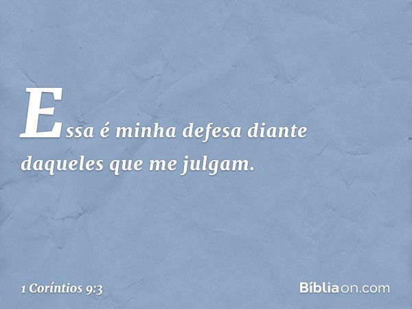 Essa é minha defesa diante daqueles que me julgam. -- 1 Coríntios 9:3