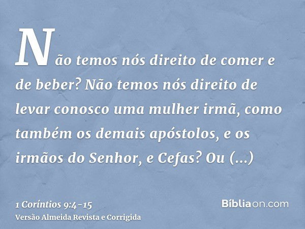 Não temos nós direito de comer e de beber?Não temos nós direito de levar conosco uma mulher irmã, como também os demais apóstolos, e os irmãos do Senhor, e Cefa