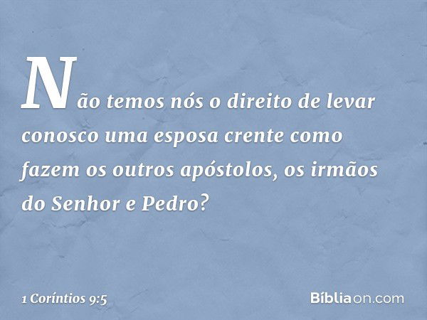 Não temos nós o direito de levar conosco uma esposa crente como fazem os outros apóstolos, os irmãos do Senhor e Pedro? -- 1 Coríntios 9:5