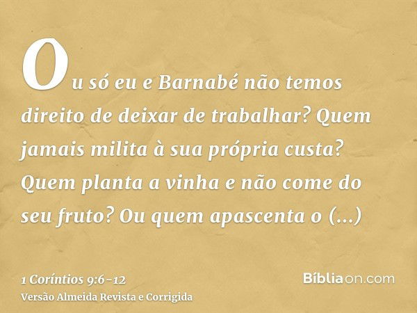 Ou só eu e Barnabé não temos direito de deixar de trabalhar?Quem jamais milita à sua própria custa? Quem planta a vinha e não come do seu fruto? Ou quem apascen