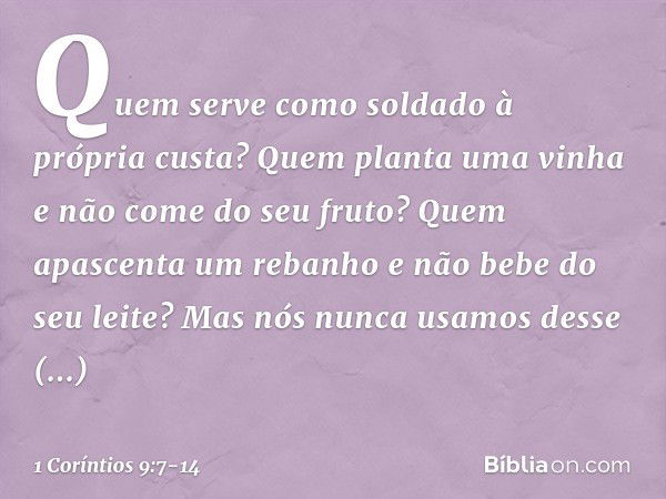 Quem serve como soldado à própria custa? Quem planta uma vinha e não come do seu fruto? Quem apascenta um rebanho e não bebe do seu leite?
Mas nós nunca usamos 