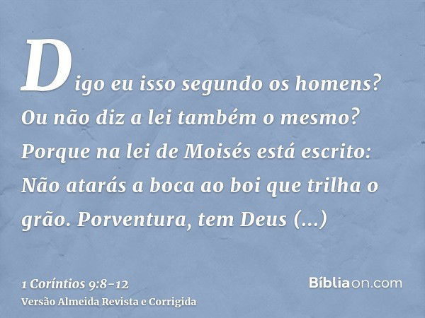 Digo eu isso segundo os homens? Ou não diz a lei também o mesmo?Porque na lei de Moisés está escrito: Não atarás a boca ao boi que trilha o grão. Porventura, te