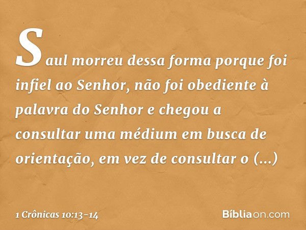 Saul morreu dessa forma porque foi infiel ao Senhor, não foi obediente à palavra do Senhor e chegou a consultar uma médium em busca de orientação, em vez de con