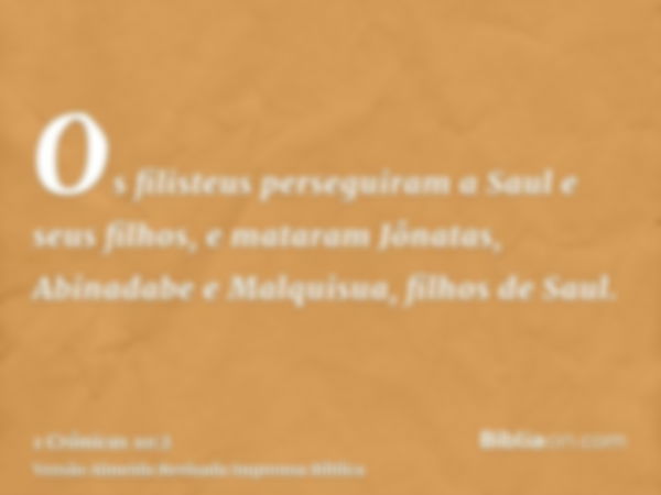 Os filisteus perseguiram a Saul e seus filhos, e mataram Jônatas, Abinadabe e Malquisua, filhos de Saul.