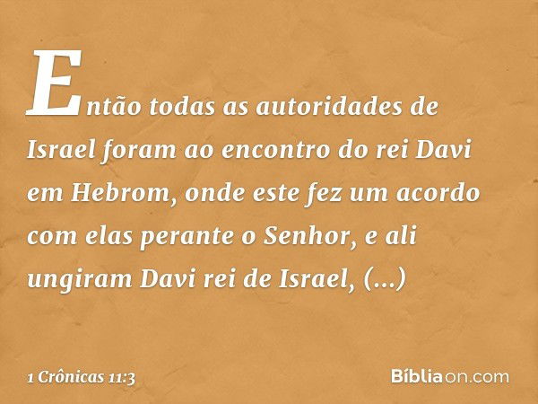 Então todas as autoridades de Israel foram ao encontro do rei Davi em Hebrom, onde este fez um acordo com elas perante o Senhor, e ali ungiram Davi rei de Israe