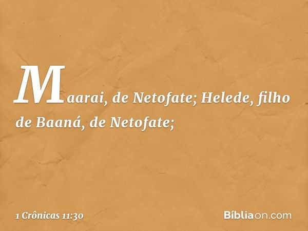 Maarai, de Netofate;
Helede, filho de Baaná, de Netofate; -- 1 Crônicas 11:30