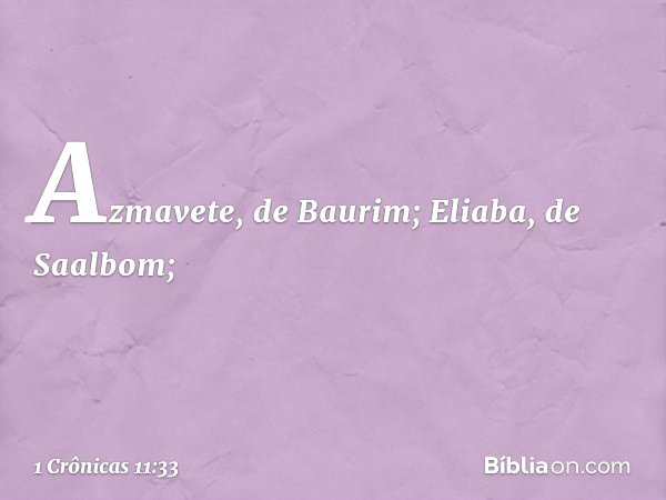 Azmavete, de Baurim;
Eliaba, de Saalbom; -- 1 Crônicas 11:33