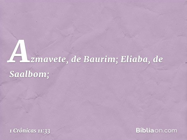 Azmavete, de Baurim;
Eliaba, de Saalbom; -- 1 Crônicas 11:33