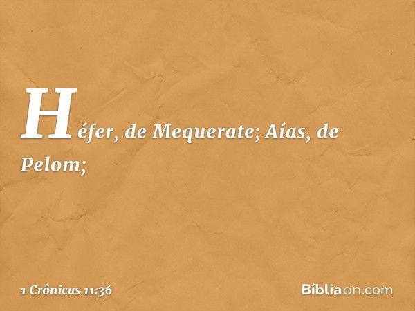 Héfer, de Mequerate;
Aías, de Pelom; -- 1 Crônicas 11:36