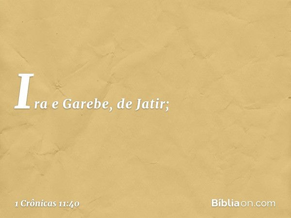 Ira e Garebe, de Jatir; -- 1 Crônicas 11:40