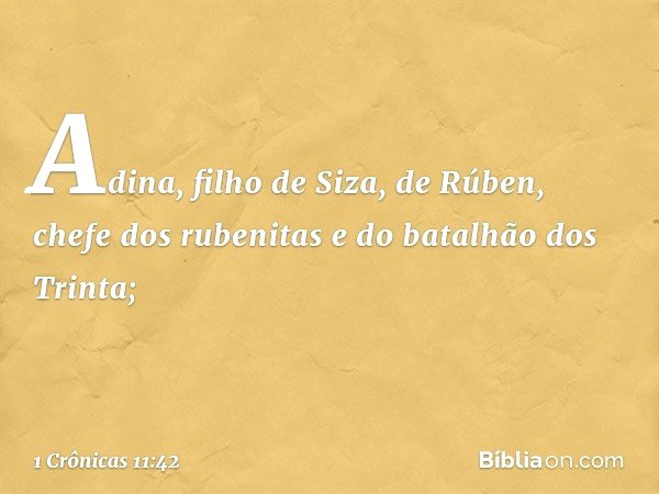 Adina, filho de Siza, de Rúben,
chefe dos rubenitas
e do batalhão dos Trinta; -- 1 Crônicas 11:42