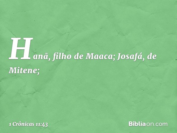 Hanã, filho de Maaca;
Josafá, de Mitene; -- 1 Crônicas 11:43