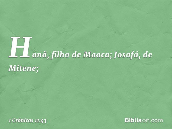 Hanã, filho de Maaca;
Josafá, de Mitene; -- 1 Crônicas 11:43