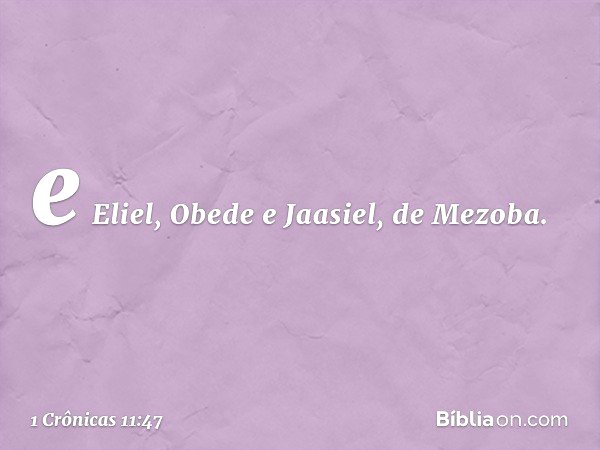 e Eliel, Obede e Jaasiel, de Mezoba. -- 1 Crônicas 11:47