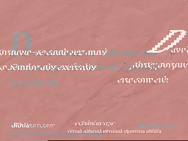 Davi tornava-se cada vez mais forte; porque o Senhor dos exércitos era com ele.