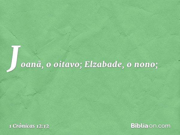 Joanã, o oitavo; Elzabade, o nono; -- 1 Crônicas 12:12