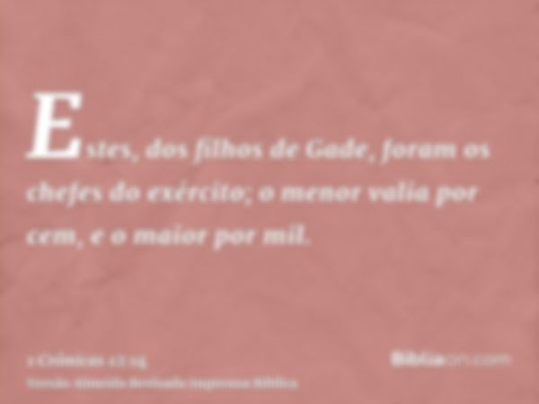 Estes, dos filhos de Gade, foram os chefes do exército; o menor valia por cem, e o maior por mil.