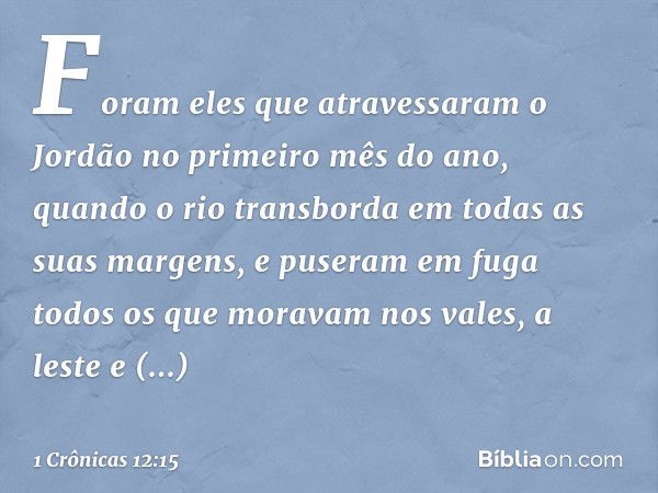 Foram eles que atravessaram o Jordão no primeiro mês do ano, quando o rio transborda em todas as suas margens, e puseram em fuga todos os que moravam nos vales,